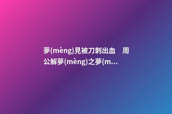 夢(mèng)見被刀刺出血　周公解夢(mèng)之夢(mèng)到被刀刺出血